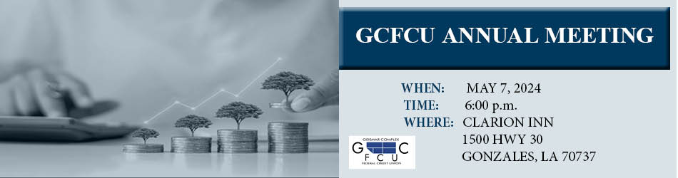 GCFCU ANNUAL MEETING. WHEN: MAY 7, 2024. TIME: 6:00PM. WHERE: CLARION INN, 1500 HWY 30, GONZALES, LA 70737