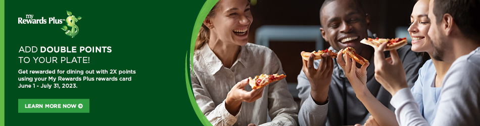 MY REWARDS PLUS. ADD DOUBLE POINTS TO YOUR PLATE! GET REWARDED FOR DINING OUT WITH 2X POINTS USING YOUR REWARDS PLUS CARD JUNE 1 - JULY 31, 2023. LERNMORE NOW CLICK THE BANNER