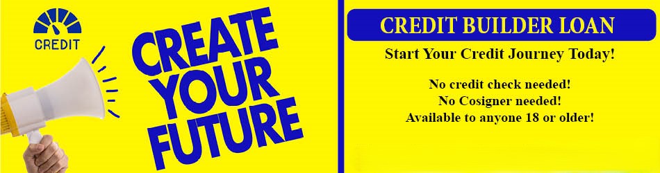 create your future. credit builder loan. start your credit journey today. no credit check needed. no cosigner needed. available to anyone 18 or older